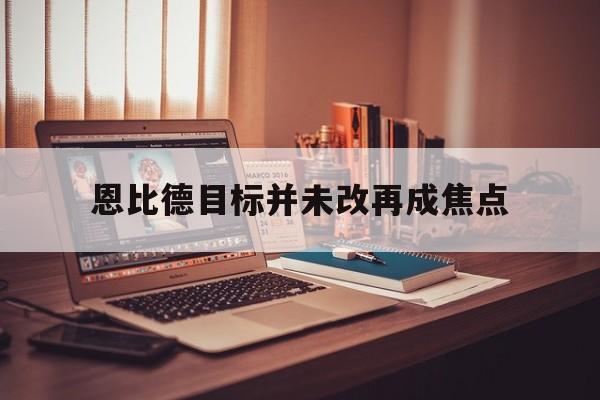 恩比德目标并未改再成焦点(恩比德做回大帝!他能重新爆发的秘密全在这)|雷火电竞登录